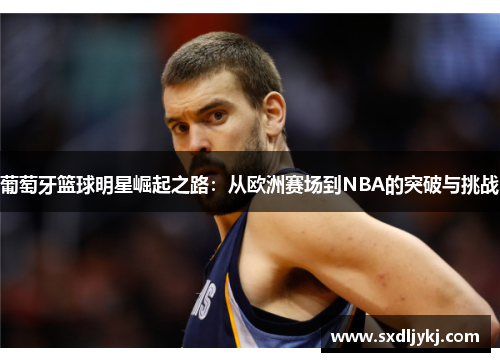 葡萄牙篮球明星崛起之路：从欧洲赛场到NBA的突破与挑战